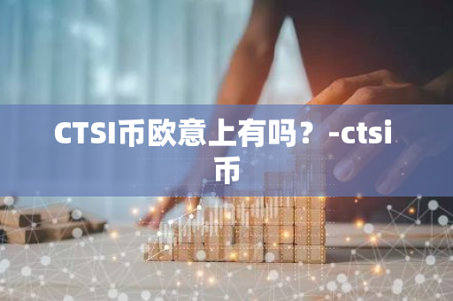 CTSI币欧意上有吗？-ctsi 币