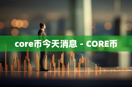 core币今天消息 - CORE币