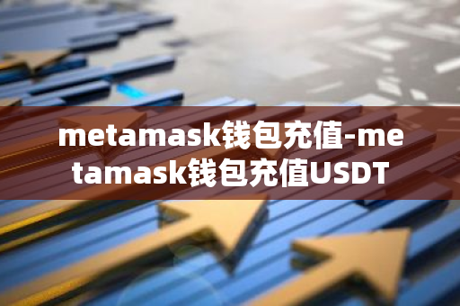 metamask钱包充值-metamask钱包充值USDT