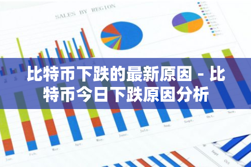 比特币下跌的最新原因 - 比特币今日下跌原因分析