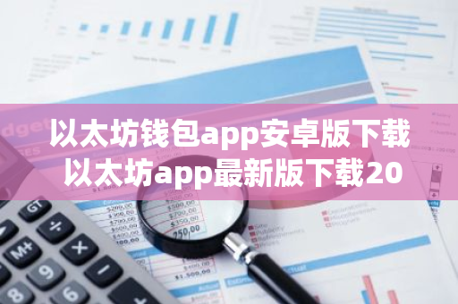 以太坊钱包app安卓版下载 以太坊app最新版下载2023