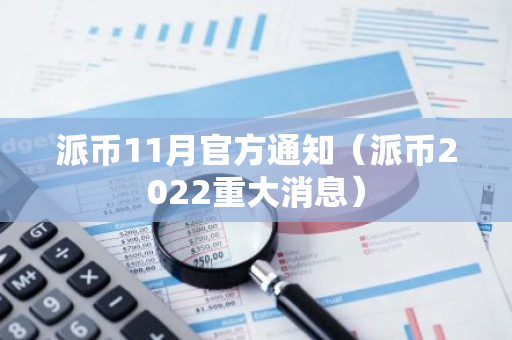 派币11月官方通知（派币2022重大消息）