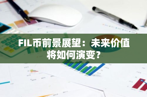 FIL币前景展望：未来价值将如何演变？