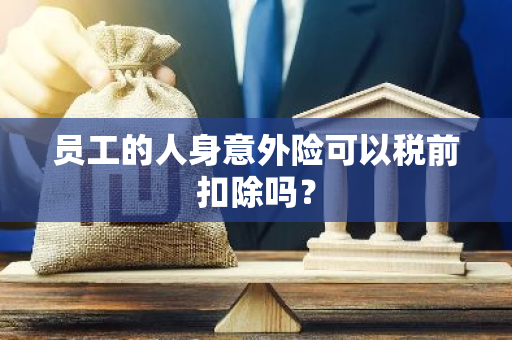 员工的人身意外险可以税前扣除吗？