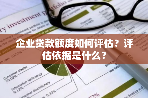 企业贷款额度如何评估？评估依据是什么？