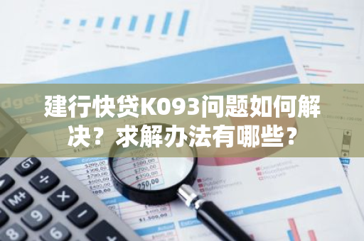 建行快贷K093问题如何解决？求解办法有哪些？