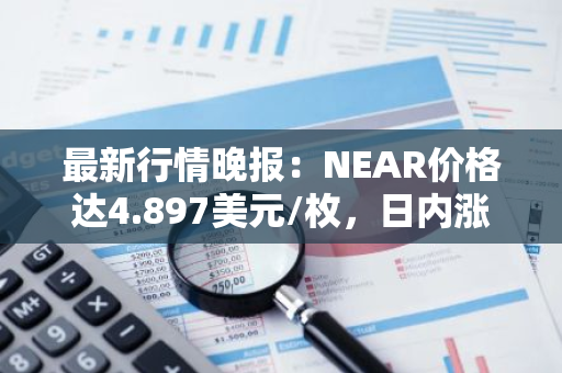 最新行情晚报：NEAR价格达4.897美元/枚，日内涨幅3.03%