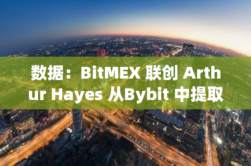 数据：BitMEX 联创 Arthur Hayes 从Bybit 中提取 4.768m ATH