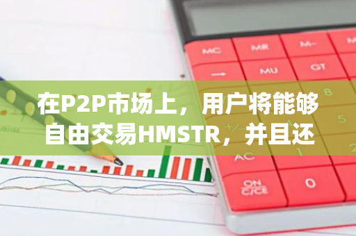 在P2P市场上，用户将能够自由交易HMSTR，并且还能免费向Telegram联系人发送。