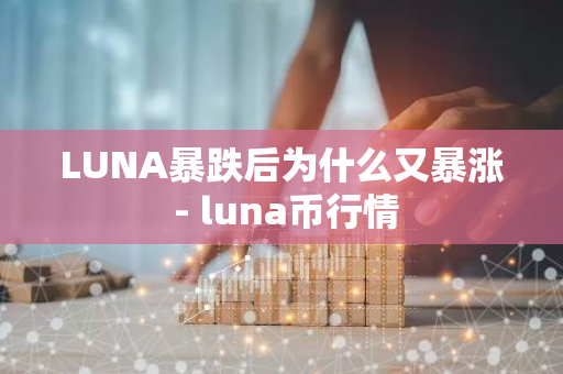 LUNA暴跌后为什么又暴涨 - luna币行情