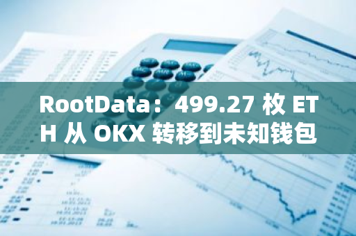 RootData：499.27 枚 ETH 从 OKX 转移到未知钱包，价值 117.2 万美元