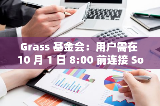 Grass 基金会：用户需在 10 月 1 日 8:00 前连接 Solana 钱包以领取首次空投奖励