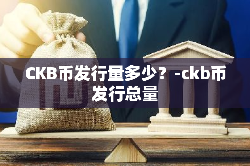 CKB币发行量多少？-ckb币发行总量