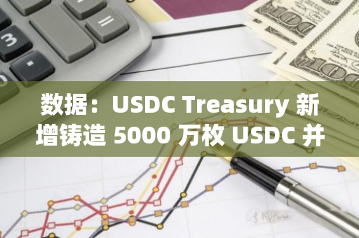 数据：USDC Treasury 新增铸造 5000 万枚 USDC 并转入 Coinbase