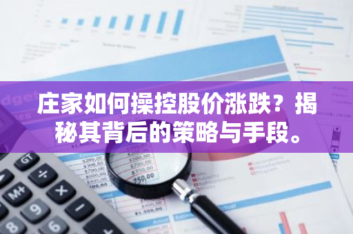 庄家如何操控股价涨跌？揭秘其背后的策略与手段。