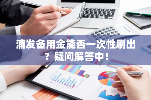 浦发备用金能否一次性刷出？疑问解答中！