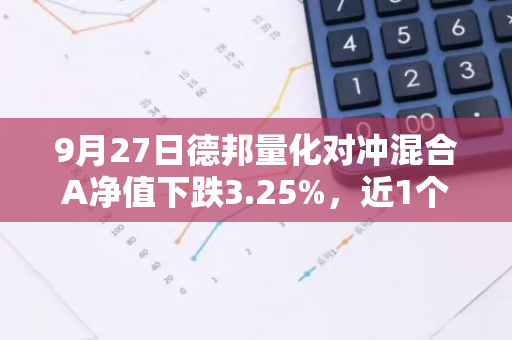 9月27日德邦量化对冲混合A净值下跌3.25%，近1个月累计下跌4.85%