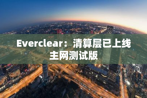 Everclear：清算层已上线主网测试版