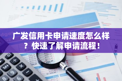 广发信用卡申请速度怎么样？快速了解申请流程！