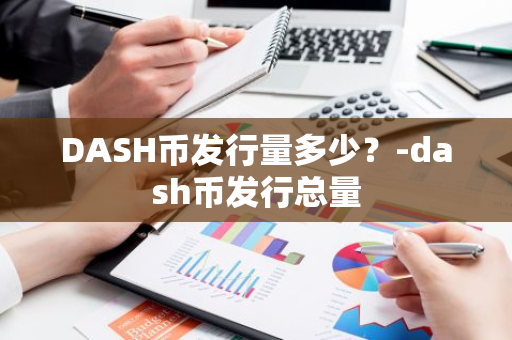 DASH币发行量多少？-dash币发行总量