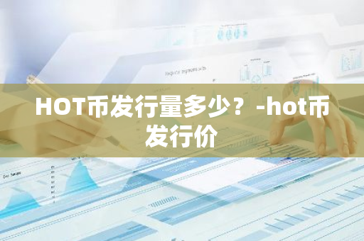 HOT币发行量多少？-hot币发行价