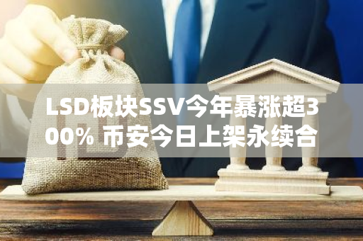 LSD板块SSV今年暴涨超300% 币安今日上架永续合约