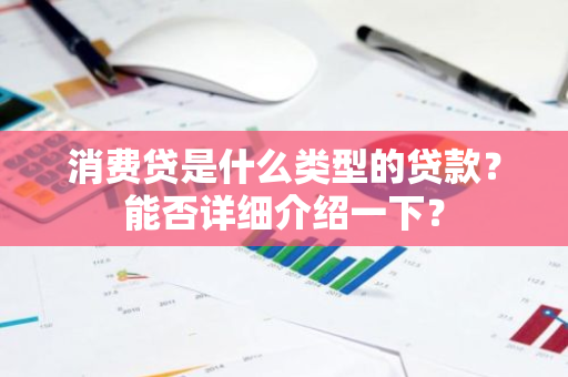 消费贷是什么类型的贷款？能否详细介绍一下？