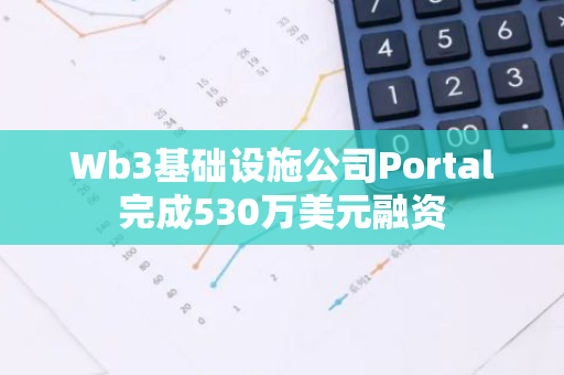 Wb3基础设施公司Portal完成530万美元融资