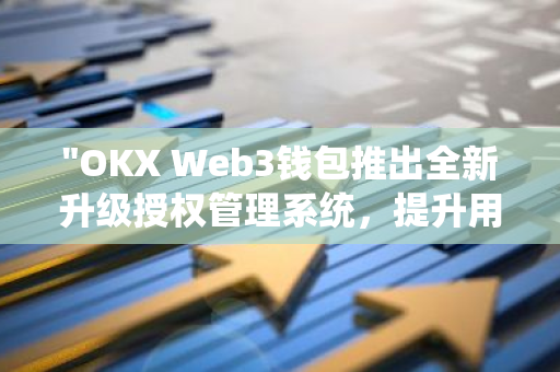 "OKX Web3钱包推出全新升级授权管理系统，提升用户体验与安全性"