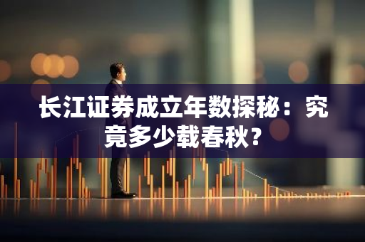 长江证券成立年数探秘：究竟多少载春秋？