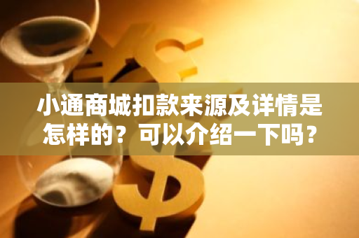 小通商城扣款来源及详情是怎样的？可以介绍一下吗？