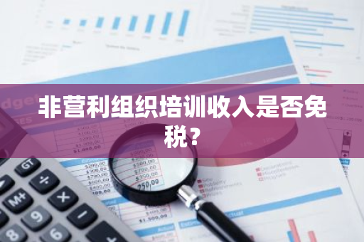 非营利组织培训收入是否免税？