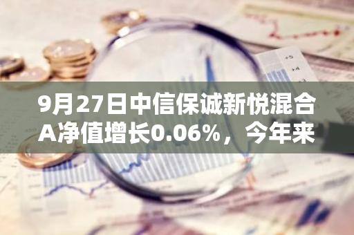 9月27日中信保诚新悦混合A净值增长0.06%，今年来累计上涨2.6%