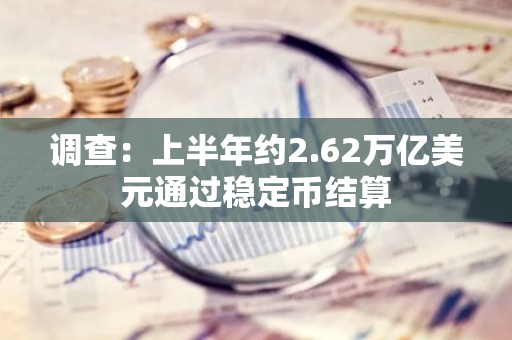 调查：上半年约2.62万亿美元通过稳定币结算