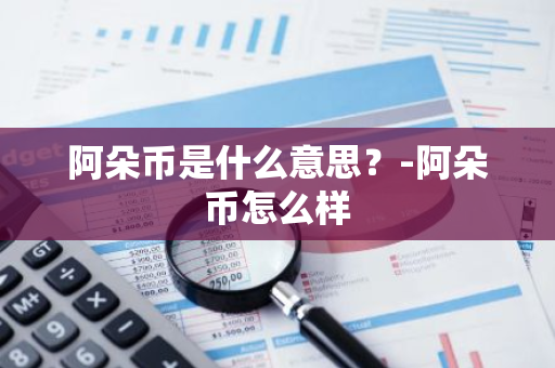 阿朵币是什么意思？-阿朵币怎么样