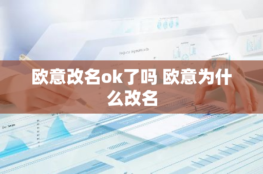 欧意改名ok了吗 欧意为什么改名