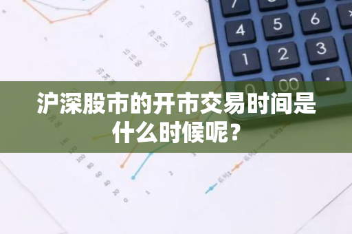 沪深股市的开市交易时间是什么时候呢？