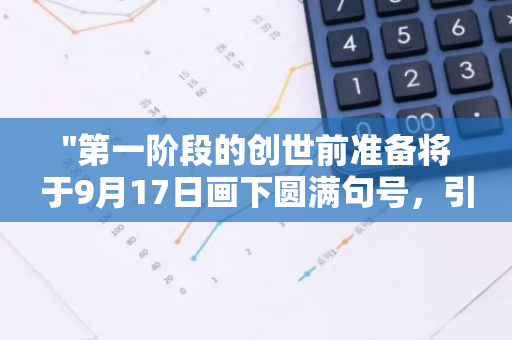 "第一阶段的创世前准备将于9月17日画下圆满句号，引领我们进入新的历叐篇章"