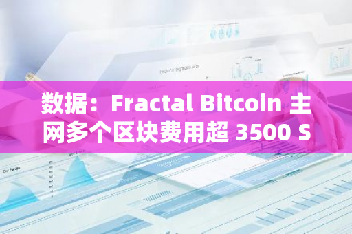 数据：Fractal Bitcoin 主网多个区块费用超 3500 Sat / 字节