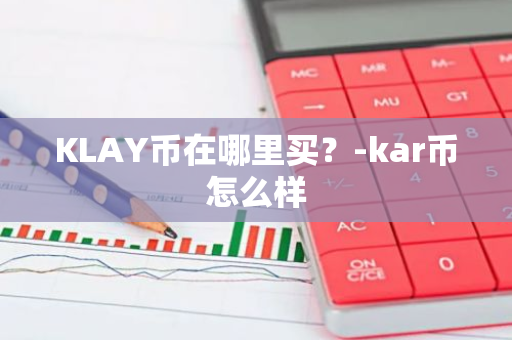 KLAY币在哪里买？-kar币怎么样