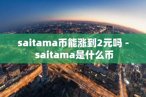 saitama币能涨到2元吗 - saitama是什么币