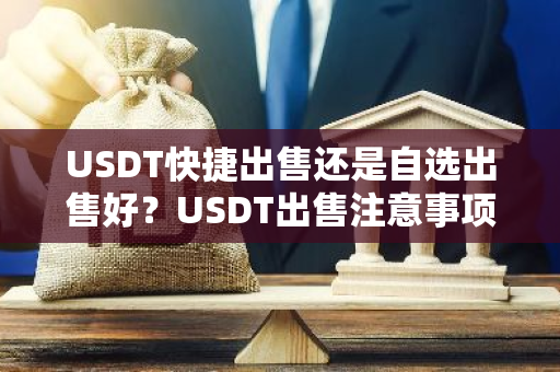 USDT快捷出售还是自选出售好？USDT出售注意事项