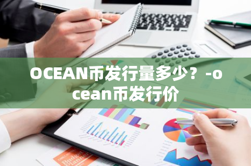 OCEAN币发行量多少？-ocean币发行价