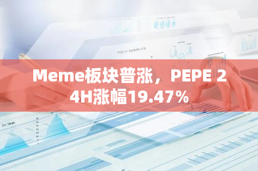 Meme板块普涨，PEPE 24H涨幅19.47%