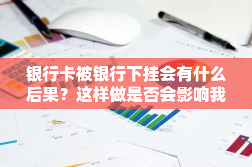 银行卡被银行下挂会有什么后果？这样做是否会影响我的使用？