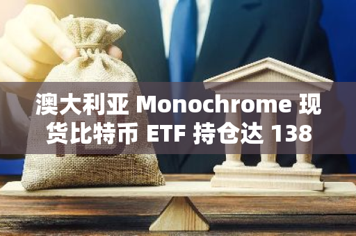 澳大利亚 Monochrome 现货比特币 ETF 持仓达 138 枚 BTC