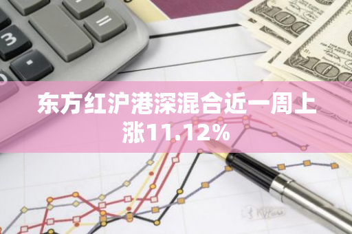 东方红沪港深混合近一周上涨11.12%