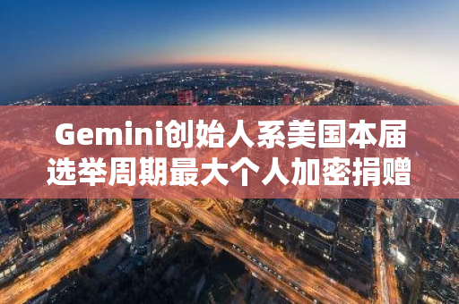 Gemini创始人系美国本届选举周期最大个人加密捐赠者，两兄弟共计捐赠1010万美元