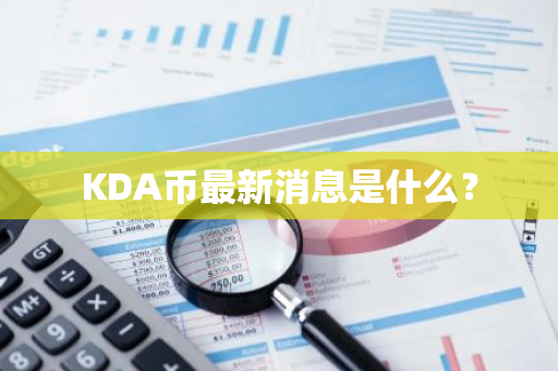 KDA币最新消息是什么？