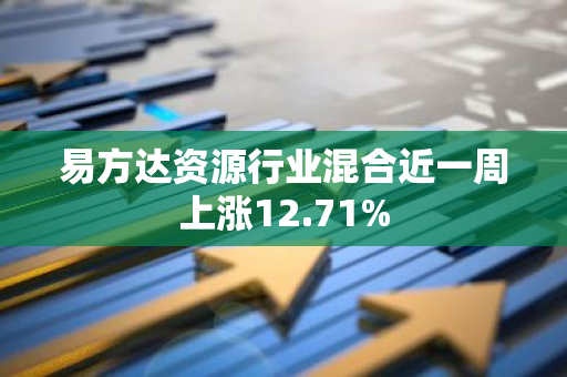 易方达资源行业混合近一周上涨12.71%